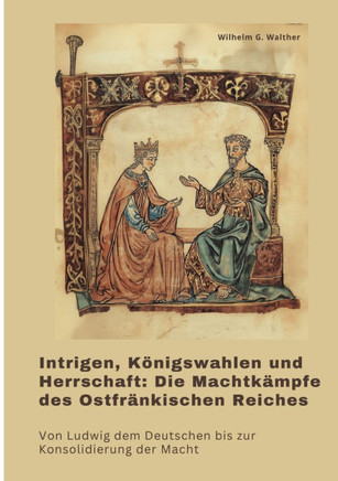 Intrigen, K?nigswahlen und Herrschaft: Die Machtk?mpfe des Ostfr?nkischen Reiches: Von Ludwig dem Deutschen bis zur Konsolidierung der Macht