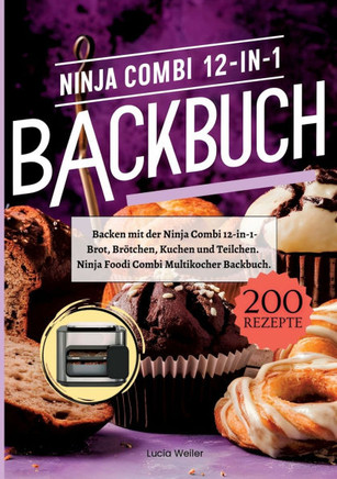 Backen mit der Ninja Combi 12-in-1- 200 Rezepte.: Ninja Combi 12-in-1 Multikocher Backbuch- Brot, Br?tchen, Kuchen und Teilchen.