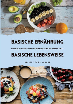Basische Ern?hrung & Basische Lebensweise: Dein Schl?ssel zur S?uren-Basen-Balance und mehr Vitalit?t