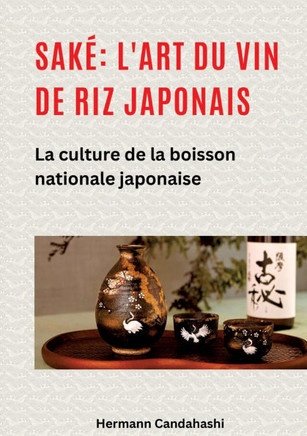 Sak?: l'art du vin de riz japonais: La culture de la boisson nationale japonaise
