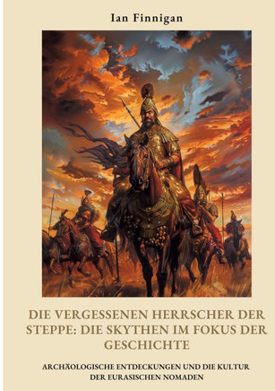 Die vergessenen Herrscher der Steppe: Die Skythen im Fokus der Geschichte: Arch?ologische Entdeckungen und die Kultur der eurasischen Nomaden