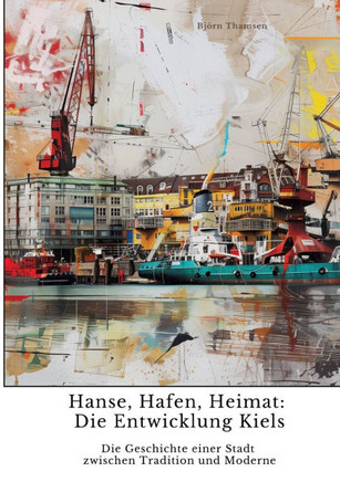 Hanse, Hafen, Heimat: Die Entwicklung Kiels: Die Geschichte einer Stadt zwischen Tradition und Moderne