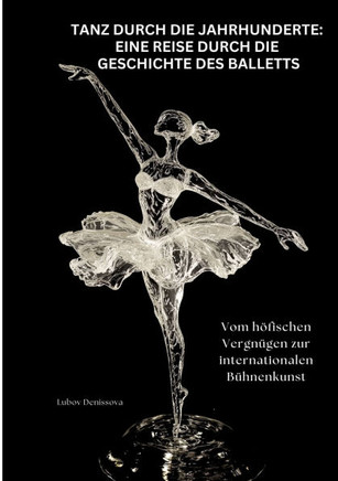 Tanz durch die Jahrhunderte: Eine Reise durch die Geschichte des Balletts: Vom h?fischen Vergn?gen zur internationalen B?hnenkunst
