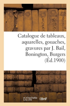 Catalogue De Tableaux Anciens Et Modernes, Aquarelles, Gouaches, Gravures Par J. Bail, Bonington: Burgers, Objets D'Art Et De Curiosité, Objets De Vitrine Et Divers, Meubles Anciens (French Edition)