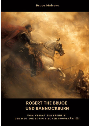 Robert the Bruce und Bannockburn: Vom Verrat zur Freiheit: Der Weg zur schottischen Souver?nit?t