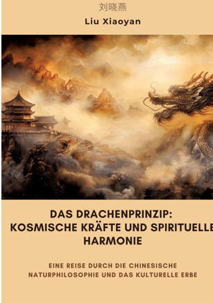 Das Drachenprinzip: Kosmische Kr?fte und spirituelle Harmonie: Eine Reise durch die chinesische Naturphilosophie und das kulturelle Erbe