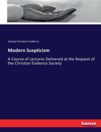 Modern Scepticism: A Course of Lectures Delivered at the Request of the Christian Evidence Society