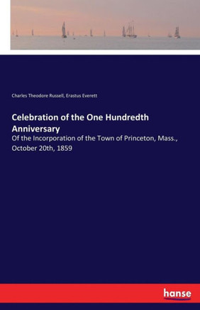 Celebration of the One Hundredth Anniversary: Of the Incorporation of the Town of Princeton, Mass., October 20th, 1859