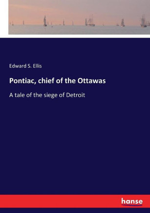 Pontiac, chief of the Ottawas: A tale of the siege of Detroit