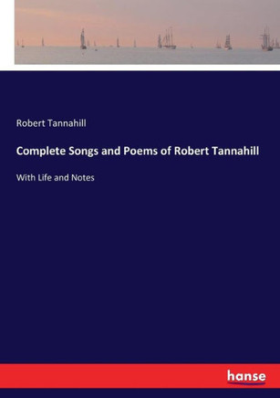 Complete Songs and Poems of Robert Tannahill: With Life and Notes
