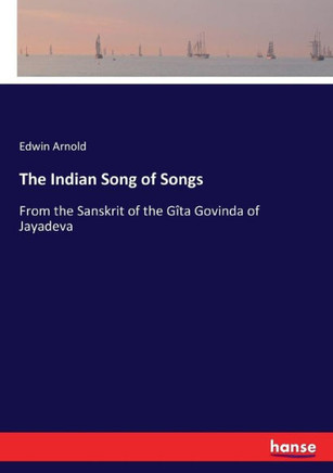 The Indian Song of Songs: From the Sanskrit of the G?ta Govinda of Jayadeva