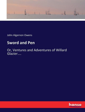 Sword and Pen: Or, Ventures and Adventures of Willard Glazier....