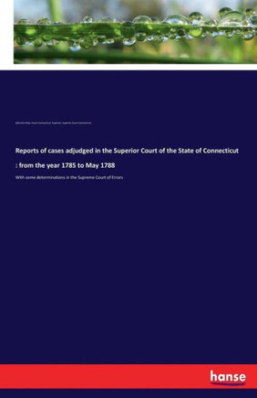 Reports of cases adjudged in the Superior Court of the State of Connecticut: from the year 1785 to May 1788: With some determinations in the Supreme C