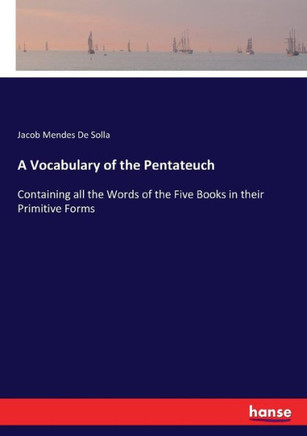 A Vocabulary of the Pentateuch: Containing all the Words of the Five Books in their Primitive Forms