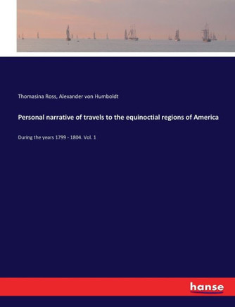 Personal narrative of travels to the equinoctial regions of America: During the years 1799 - 1804. Vol. 1