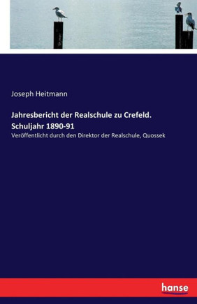 Jahresbericht der Realschule zu Crefeld. Schuljahr 1890-91: Ver?ffentlicht durch den Direktor der Realschule, Quossek