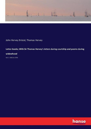 Letter-books; With Sir Thomas Hervey's letters during courtship and poems during widowhood: Vol. 1: 1651 to 1750