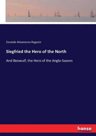 Siegfried the Hero of the North: And Beowulf, the Hero of the Anglo-Saxons