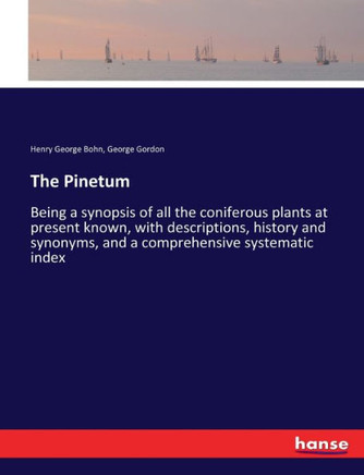 The Pinetum: Being a synopsis of all the coniferous plants at present known, with descriptions, history and synonyms, and a compreh