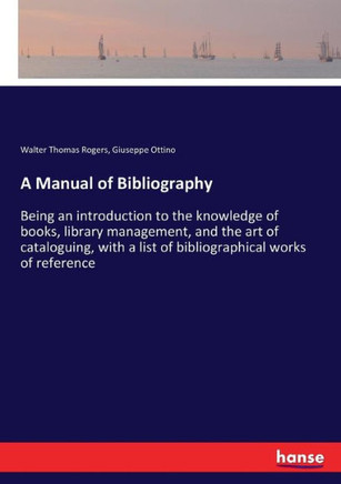 A Manual of Bibliography: Being an introduction to the knowledge of books, library management, and the art of cataloguing, with a list of biblio