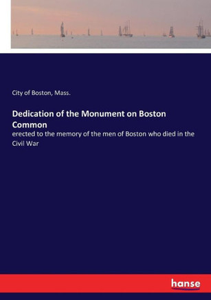 Dedication of the Monument on Boston Common: erected to the memory of the men of Boston who died in the Civil War