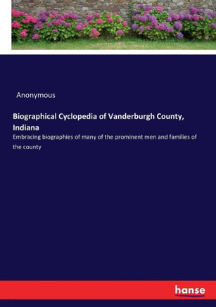 Biographical Cyclopedia of Vanderburgh County, Indiana: Embracing biographies of many of the prominent men and families of the county
