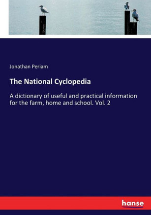 The National Cyclopedia: A dictionary of useful and practical information for the farm, home and school. Vol. 2