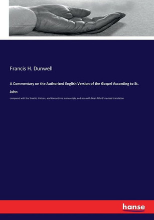 A Commentary on the Authorized English Version of the Gospel According to St. John: compared with the Sinaitic, Vatican, and Alexandrine manuscripts,