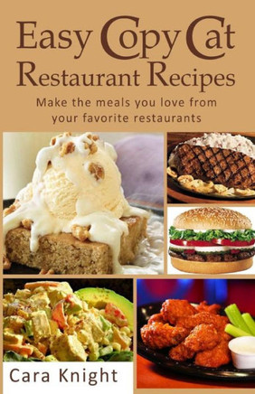 Easy Copy Cat Restaurant Recipes: Make The Meals You Love From Your Favorite Restaurants