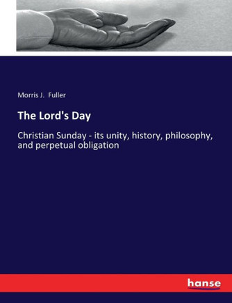 The Lord's Day: Christian Sunday - its unity, history, philosophy, and perpetual obligation