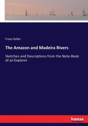 The Amazon and Madeira Rivers: Sketches and Descriptions from the Note-Book of an Explorer