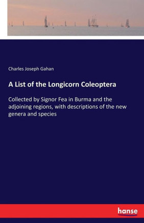 A List of the Longicorn Coleoptera: Collected by Signor Fea in Burma and the adjoining regions, with descriptions of the new genera and species