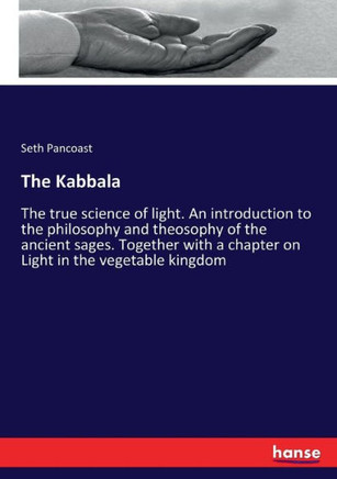 The Kabbala: The true science of light. An introduction to the philosophy and theosophy of the ancient sages. Together with a chapt