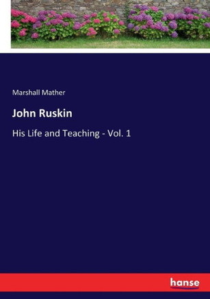 John Ruskin: His Life and Teaching - Vol. 1