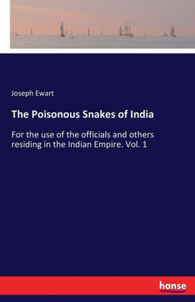The Poisonous Snakes of India: For the use of the officials and others residing in the Indian Empire. Vol. 1