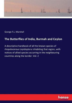 The Butterflies of India, Burmah and Ceylon: A descriptive handbook of all the known species of rhopalocerous Lepidoptera inhabiting that region, with