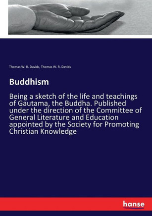 Buddhism: Being a sketch of the life and teachings of Gautama, the Buddha. Published under the direction of the Committee of Gen
