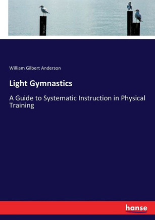 Light Gymnastics: A Guide to Systematic Instruction in Physical Training