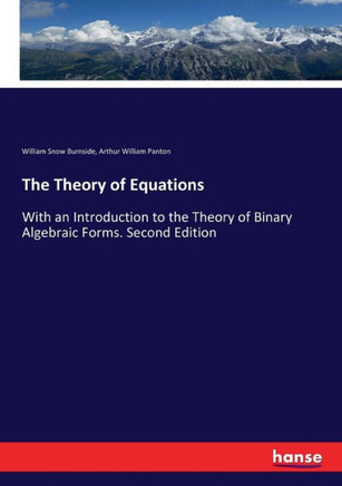 The Theory of Equations: With an Introduction to the Theory of Binary Algebraic Forms. Second Edition