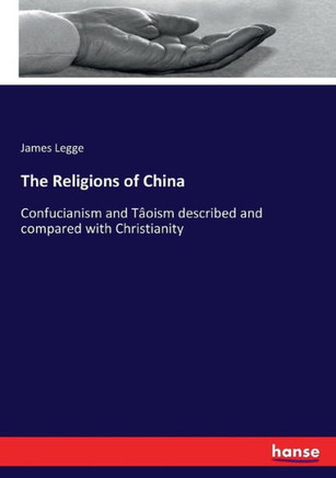 The Religions of China: Confucianism and T?oism described and compared with Christianity