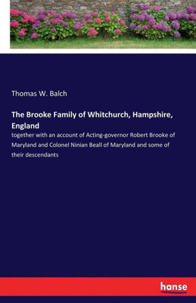 The Brooke Family of Whitchurch, Hampshire, England: together with an account of Acting-governor Robert Brooke of Maryland and Colonel Ninian Beall of