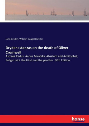 Dryden; stanzas on the death of Oliver Cromwell: Astraea Redux. Annus Mirabilis; Absalom and Achitophel; Religio laici; the Hind and the panther. Fift