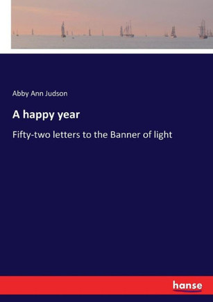 A happy year: Fifty-two letters to the Banner of light