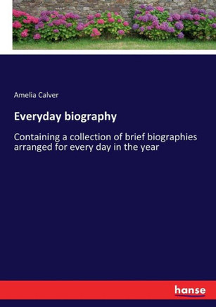 Everyday biography: Containing a collection of brief biographies arranged for every day in the year