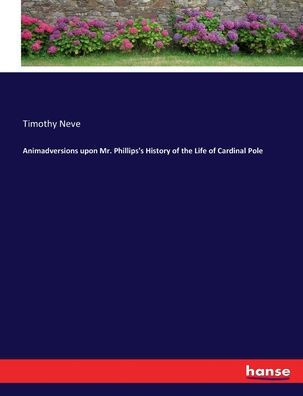 Animadversions upon Mr. Phillips's History of the Life of Cardinal Pole