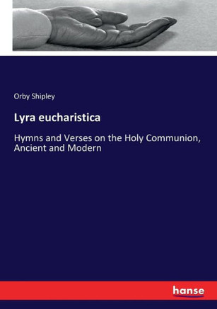 Lyra eucharistica: Hymns and Verses on the Holy Communion, Ancient and Modern