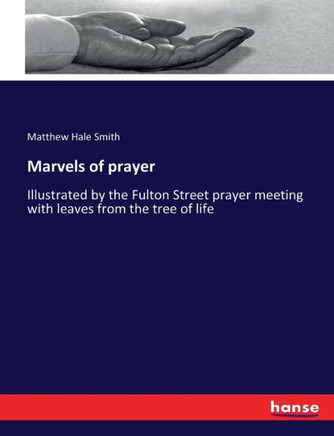 Marvels of prayer: Illustrated by the Fulton Street prayer meeting with leaves from the tree of life