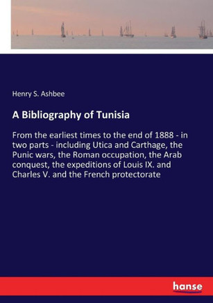 A Bibliography of Tunisia: From the earliest times to the end of 1888 - in two parts - including Utica and Carthage, the Punic wars, the Roman oc