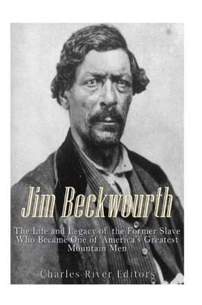 Jim Beckwourth: The Life And Legacy Of The Former Slave Who Became One Of AmericaS Most Famous Mountain Men
