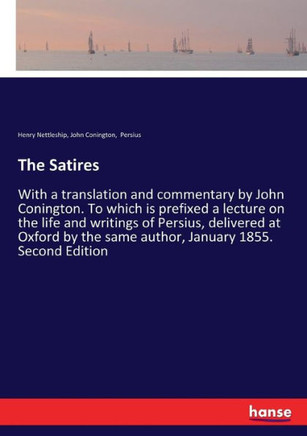 The Satires: With a translation and commentary by John Conington. To which is prefixed a lecture on the life and writings of Persiu